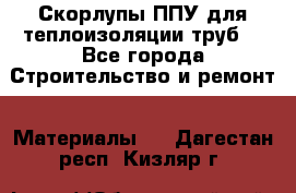 Скорлупы ППУ для теплоизоляции труб. - Все города Строительство и ремонт » Материалы   . Дагестан респ.,Кизляр г.